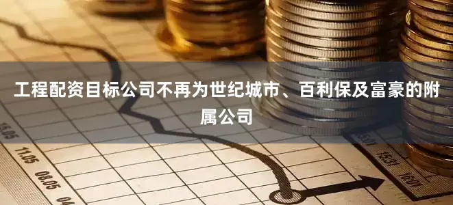 工程配资目标公司不再为世纪城市、百利保及富豪的附属公司