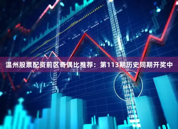 温州股票配资　　前区奇偶比推荐：第113期历史同期开奖中