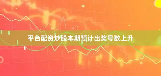 平台配资炒股本期预计出奖号数上升