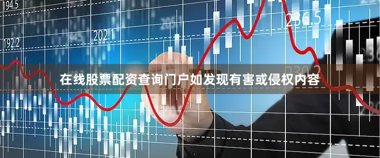 在线股票配资查询门户如发现有害或侵权内容