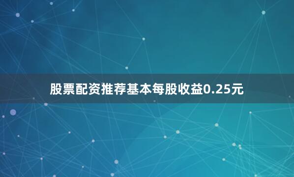 股票配资推荐基本每股收益0.25元