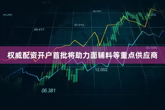 权威配资开户首批将助力面辅料等重点供应商