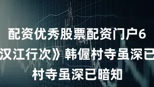 配资优秀股票配资门户 6、《汉江行次》 韩偓 村寺虽深已暗知