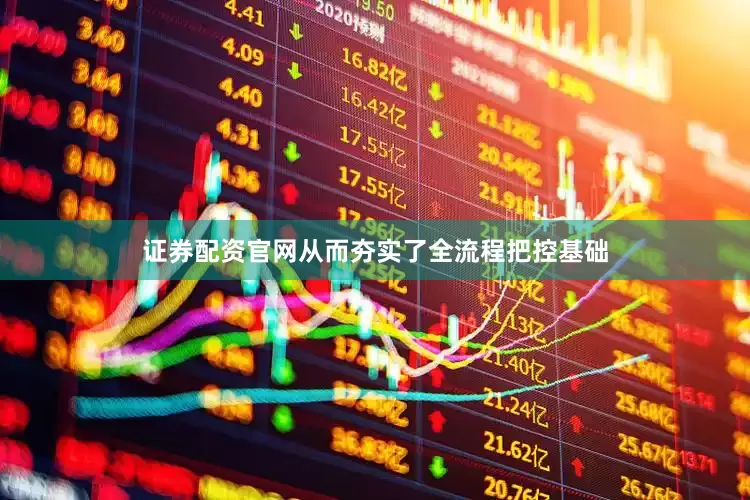 证券配资官网从而夯实了全流程把控基础