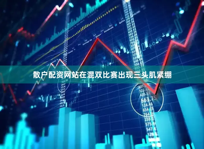 散户配资网站在混双比赛出现三头肌紧绷