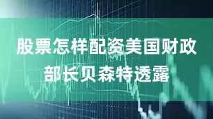 股票怎样配资美国财政部长贝森特透露