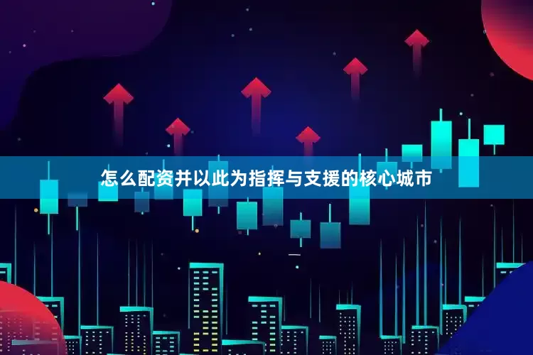 怎么配资并以此为指挥与支援的核心城市