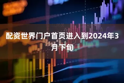 配资世界门户首页进入到2024年3月下旬